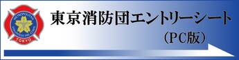 リンクバナー画像：東京消防団エントリーシート（PC版）（外部リンク・新しいウインドウで開きます）