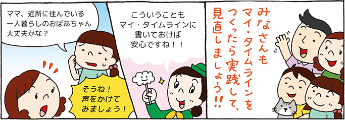 漫画5：「「ママ、近所に住んでいる一人暮らしのおばあちゃん大丈夫かな？」「そうね！声をかけてみましょう！」「こういうこともマイ・タイムラインに書いておけば安心ですね！！」「みなさんもマイ・タイムラインをつくったら実践して、見直しましょう！！」