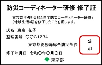 防災コーディネーター研修修了証見本画像：東京都主催「令和2年度防災コーディネーター研修」（地域生活編）を終了したことを証します。氏名：東京花子、管理番号：〇〇C123、東京都総務局総合防災部長公印、終了年月日：令和〇年〇月〇日