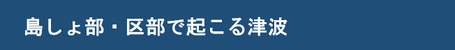 島しょ部・区部で起きる津波